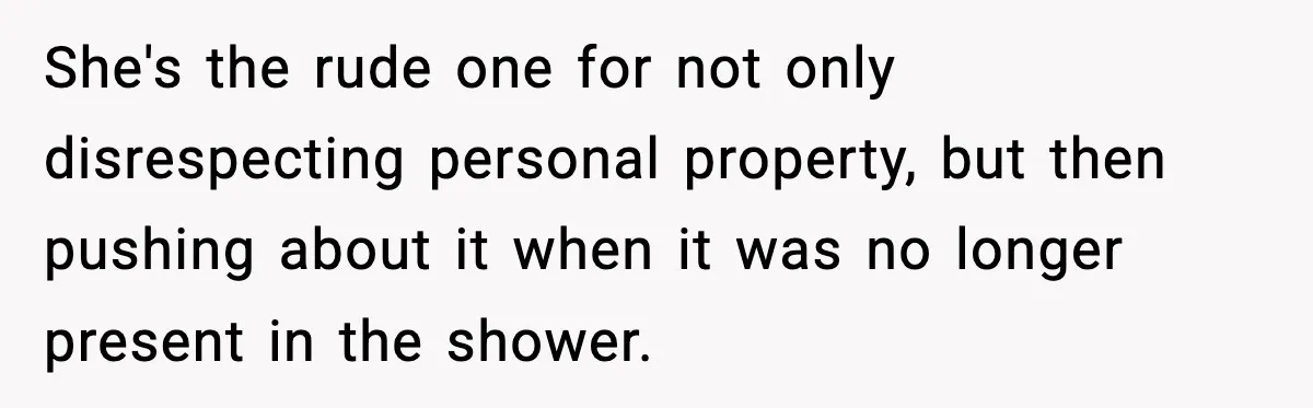 She's the rude one for not only disrespecting personal property, but then pushing about it when it was no longer present in the shower.