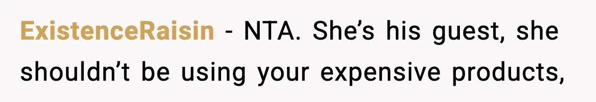 ExistenceRaisin − NTA. She’s his guest, she shouldn’t be using your expensive products,