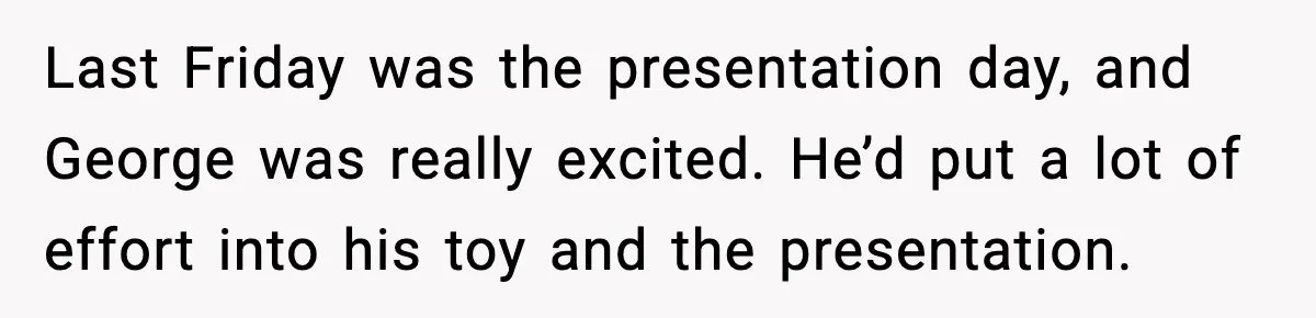 Last Friday was the presentation day, and George was really excited. He’d put a lot of effort into his toy and the presentation.
