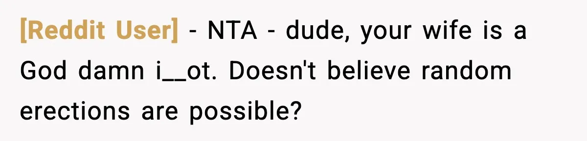 [Reddit User] − NTA - dude, your wife is a God damn i__ot. Doesn't believe random erections are possible?