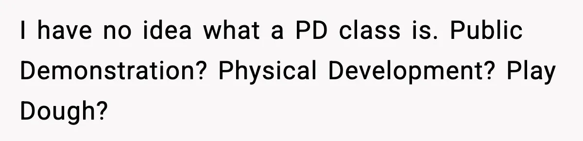 I have no idea what a PD class is. Public Demonstration? Physical Development? Play Dough?