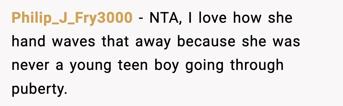 Philip_J_Fry3000 − NTA, I love how she hand waves that away because she was never a young teen boy going through puberty.