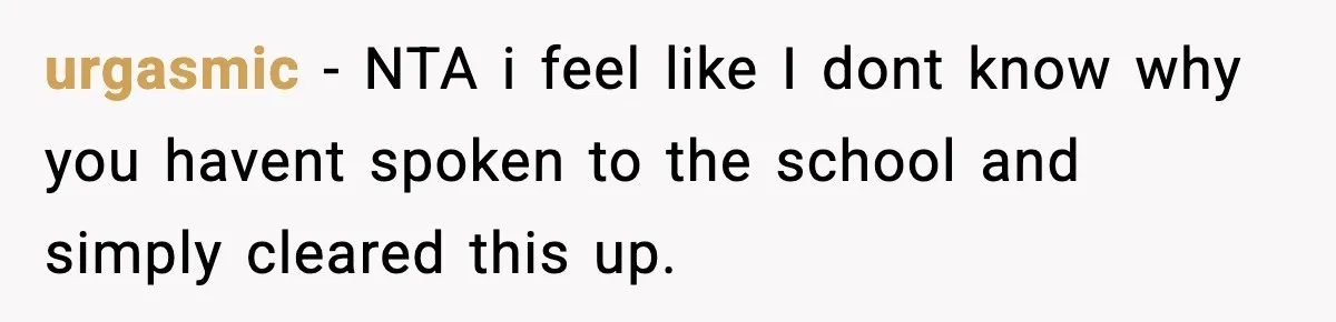 urgasmic − NTA i feel like I dont know why you havent spoken to the school and simply cleared this up.
