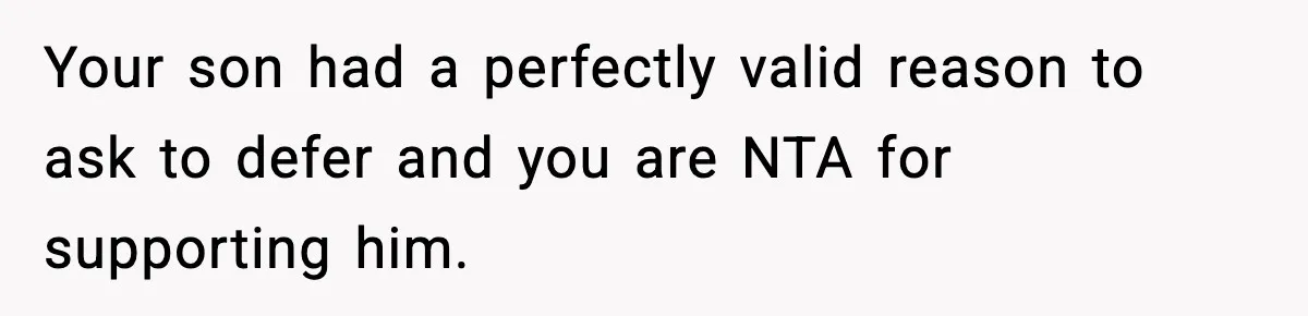 Your son had a perfectly valid reason to ask to defer and you are NTA for supporting him.