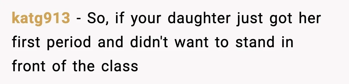 katg913 − So, if your daughter just got her first period and didn't want to stand in front of the class