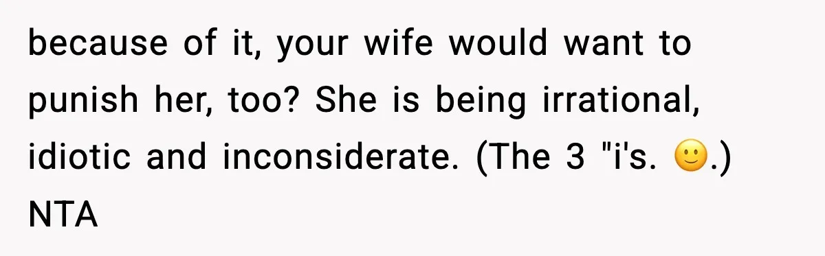 because of it, your wife would want to punish her, too? She is being irrational, idiotic and inconsiderate. (The 3 "i's. 🙂.) NTA