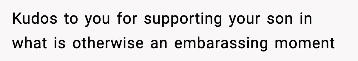 Kudos to you for supporting your son in what is otherwise an embarassing moment