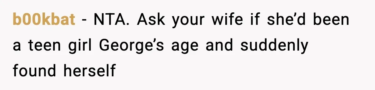 b00kbat − NTA. Ask your wife if she’d been a teen girl George’s age and suddenly found herself