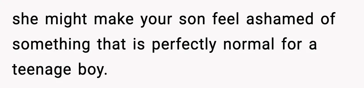 she might make your son feel ashamed of something that is perfectly normal for a teenage boy.