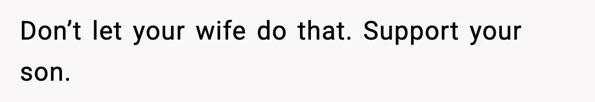 Don’t let your wife do that. Support your son.