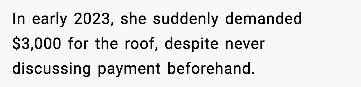 In early 2023, she suddenly demanded $3,000 for the roof, despite never discussing payment beforehand.