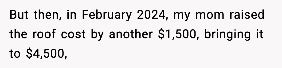 But then, in February 2024, my mom raised the roof cost by another $1,500, bringing it to $4,500,