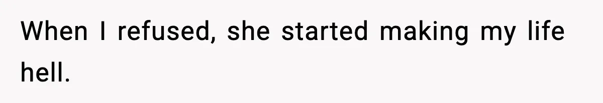 When I refused, she started making my life hell.