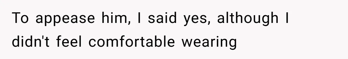 To appease him, I said yes, although I didn't feel comfortable wearing