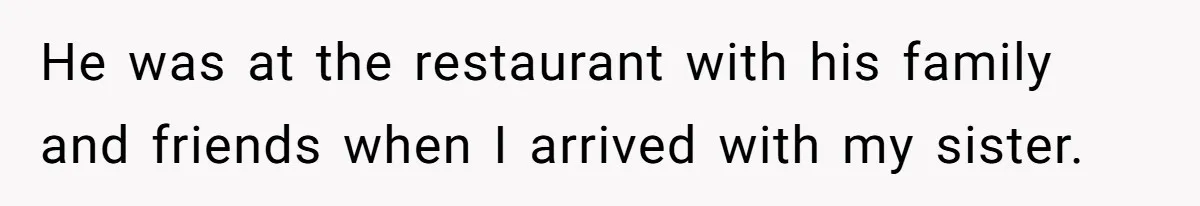 He was at the restaurant with his family and friends when I arrived with my sister.