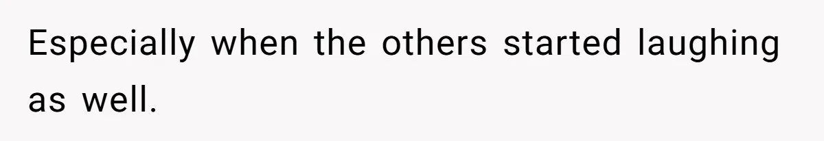 Especially when the others started laughing as well.