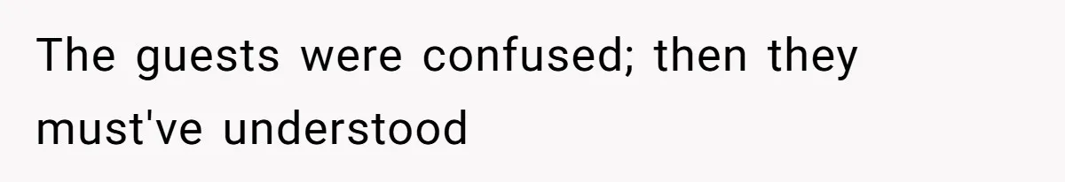 The guests were confused; then they must've understood