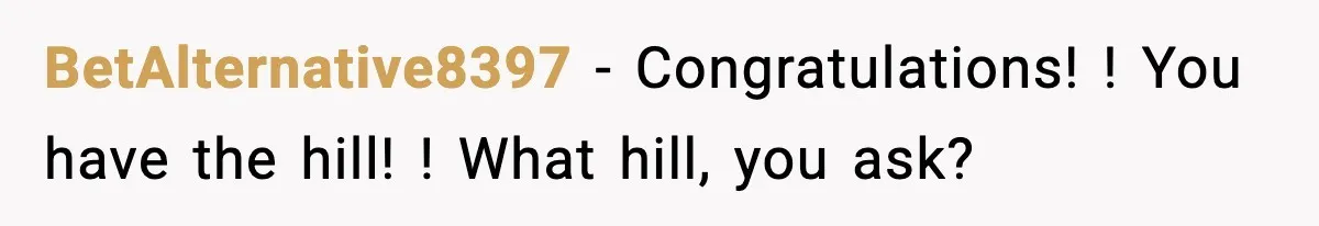 BetAlternative8397 − Congratulations! ! You have the hill! ! What hill, you ask?