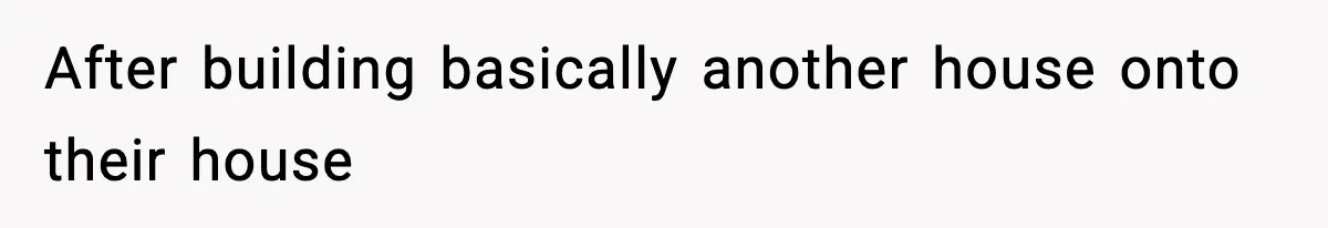 After building basically another house onto their house