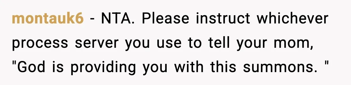 montauk6 − NTA. Please instruct whichever process server you use to tell your mom, "God is providing you with this summons. "