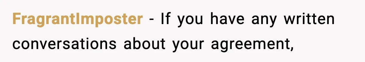 FragrantImposter − If you have any written conversations about your agreement,