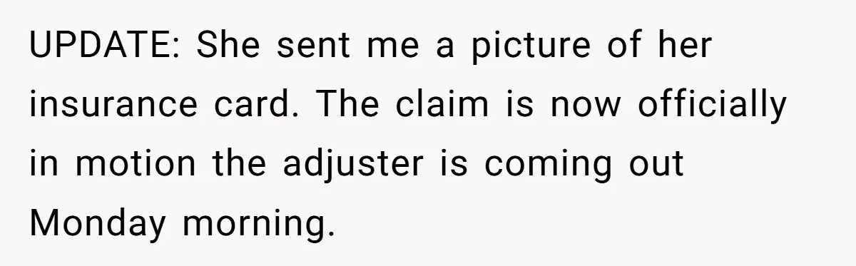UPDATE: She sent me a picture of her insurance card. The claim is now officially in motion the adjuster is coming out Monday morning.