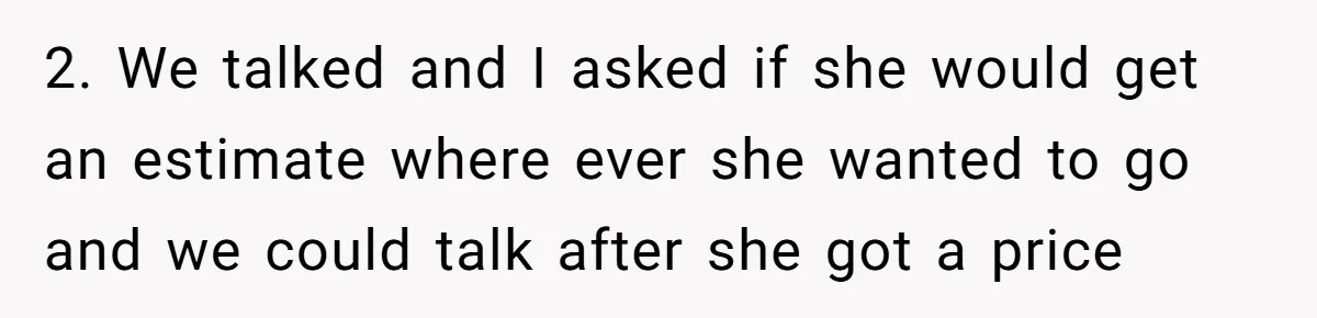 2. We talked and I asked if she would get an estimate where ever she wanted to go and we could talk after she got a price