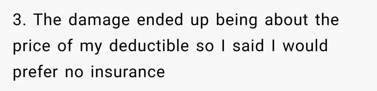 3. The damage ended up being about the price of my deductible so I said I would prefer no insurance