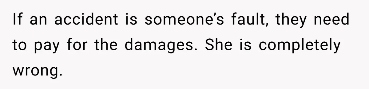 If an accident is someone’s fault, they need to pay for the damages. She is completely wrong.