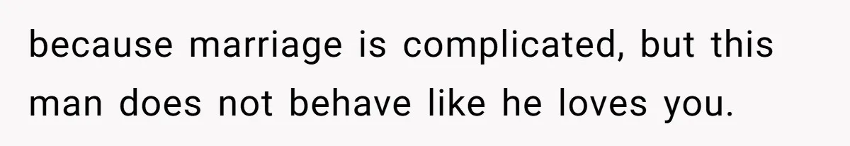 because marriage is complicated, but this man does not behave like he loves you.