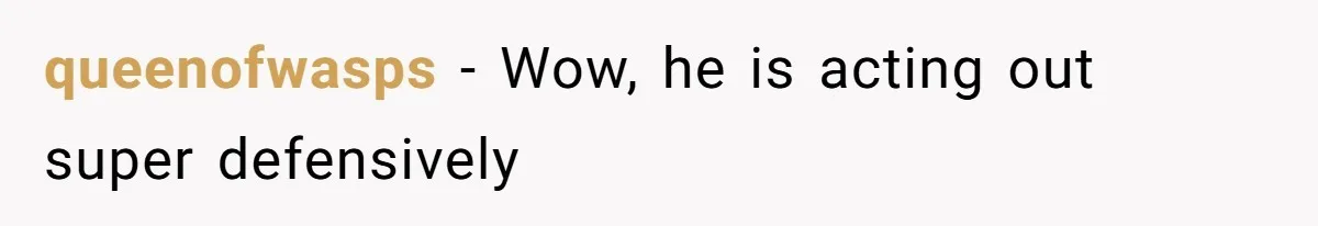 queenofwasps − Wow, he is acting out super defensively