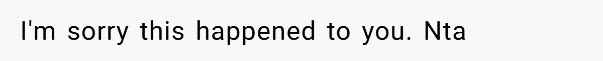 I'm sorry this happened to you. Nta