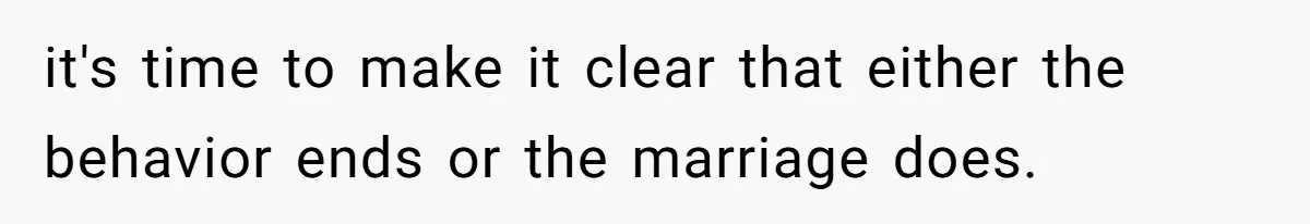it's time to make it clear that either the behavior ends or the marriage does.