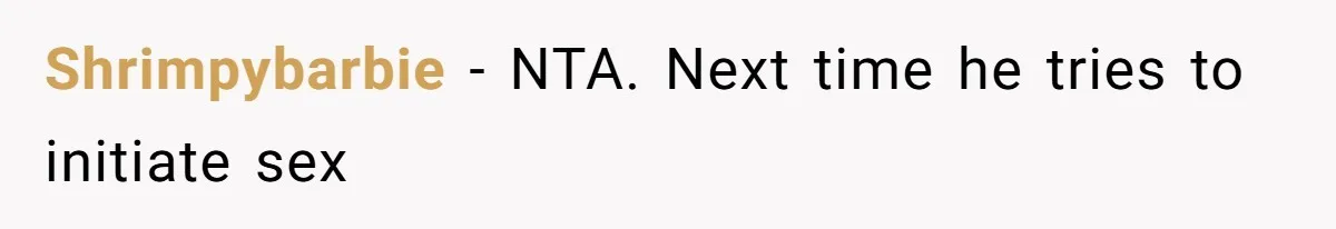 Shrimpybarbie − NTA. Next time he tries to initiate sex