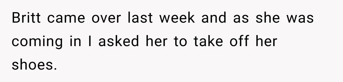 Britt came over last week and as she was coming in I asked her to take off her shoes.