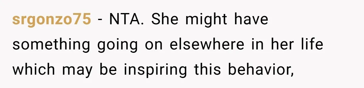srgonzo75 − NTA. She might have something going on elsewhere in her life which may be inspiring this behavior,
