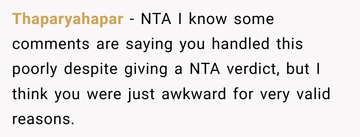 Thaparyahapar − NTA I know some comments are saying you handled this poorly despite giving a NTA verdict, but I think you were just awkward for very valid reasons.
