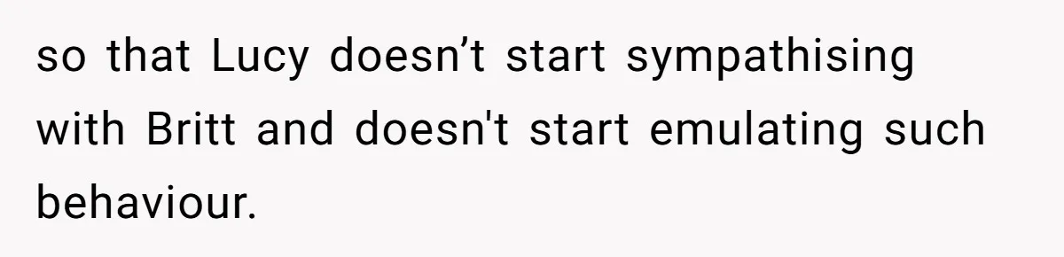 so that Lucy doesn’t start sympathising with Britt and doesn't start emulating such behaviour.
