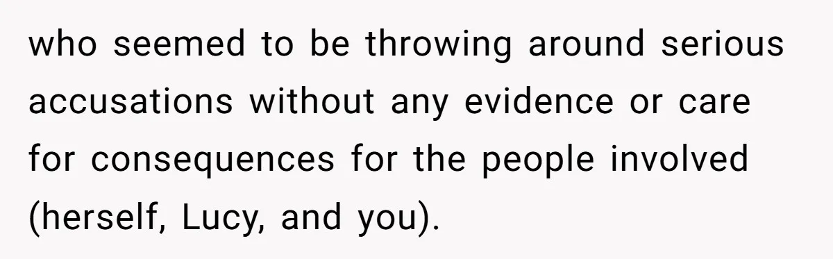 who seemed to be throwing around serious accusations without any evidence or care for consequences for the people involved (herself, Lucy, and you).