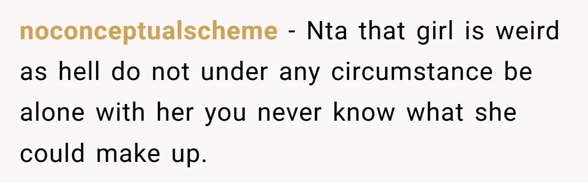 noconceptualscheme − Nta that girl is weird as hell do not under any circumstance be alone with her you never know what she could make up.
