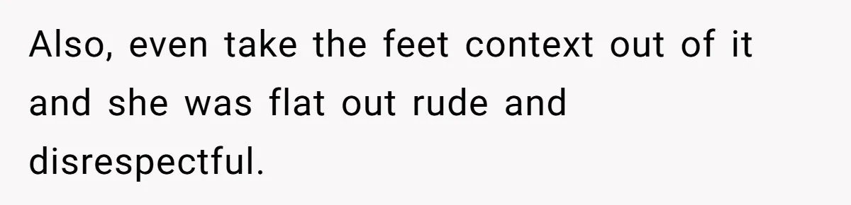 Also, even take the feet context out of it and she was flat out rude and disrespectful.