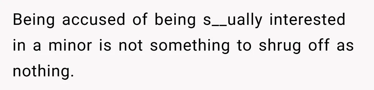 Being accused of being s__ually interested in a minor is not something to shrug off as nothing.