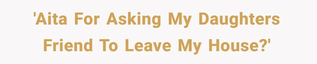 'AITA for asking my daughters friend to leave my house?'