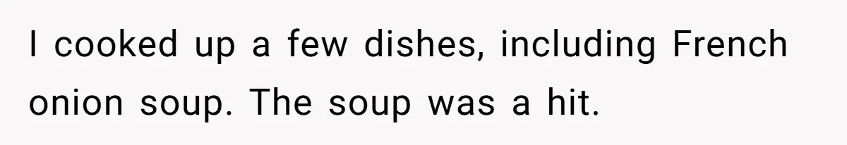 I cooked up a few dishes, including French onion soup. The soup was a hit.