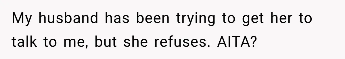 My husband has been trying to get her to talk to me, but she refuses. AITA?