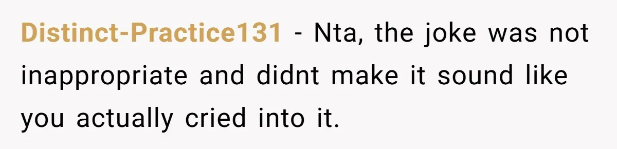 Distinct-Practice131 − Nta, the joke was not inappropriate and didnt make it sound like you actually cried into it.