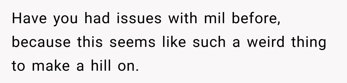 Have you had issues with mil before, because this seems like such a weird thing to make a hill on.