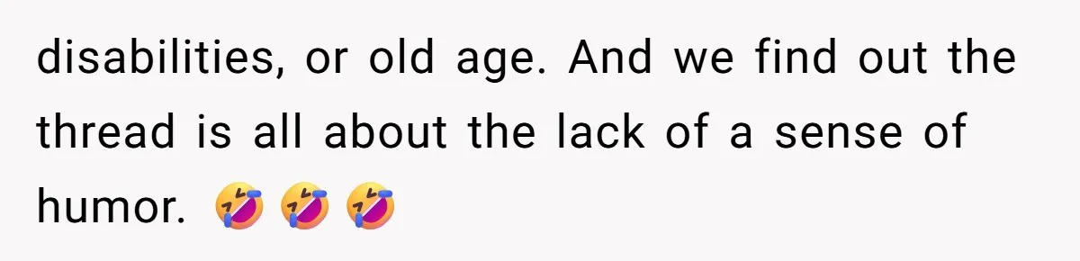 disabilities, or old age. And we find out the thread is all about the lack of a sense of humor. 🤣🤣🤣
