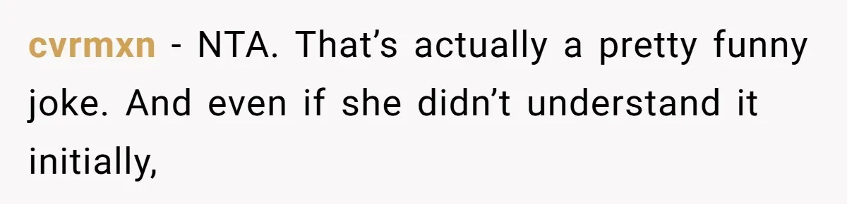 cvrmxn − NTA. That’s actually a pretty funny joke. And even if she didn’t understand it initially,