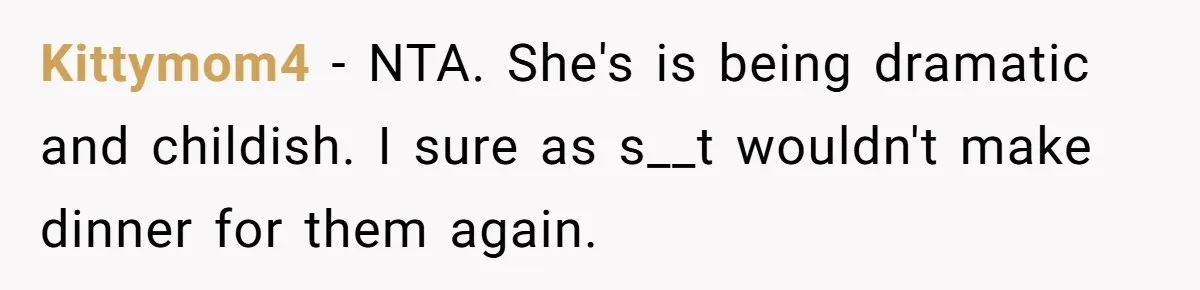 Kittymom4 − NTA. She's is being dramatic and childish. I sure as s__t wouldn't make dinner for them again.
